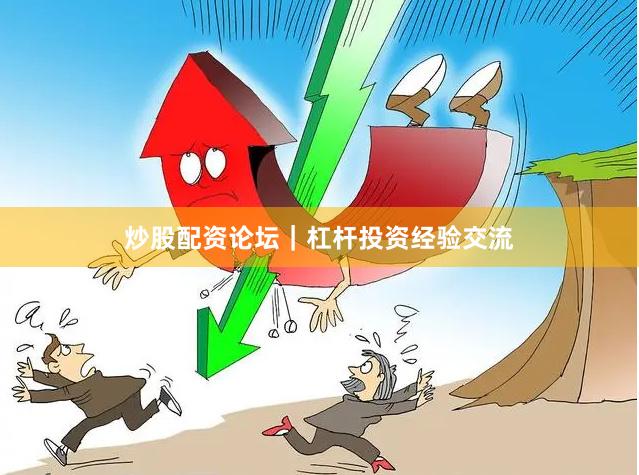 炒股配资论坛｜杠杆投资经验交流