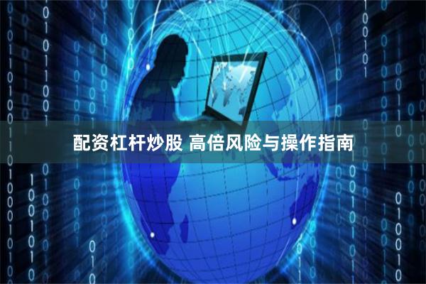 配资杠杆炒股 高倍风险与操作指南