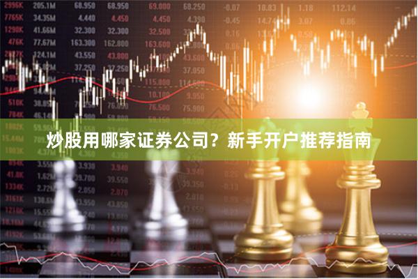炒股用哪家证券公司？新手开户推荐指南