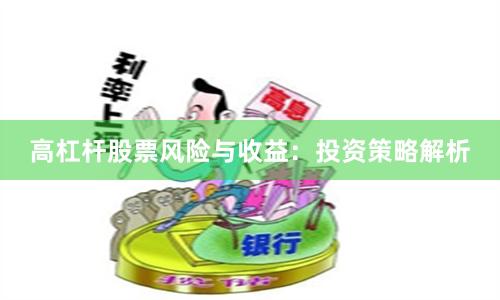 高杠杆股票风险与收益：投资策略解析