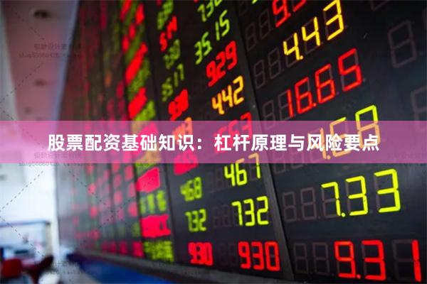 股票配资基础知识：杠杆原理与风险要点
