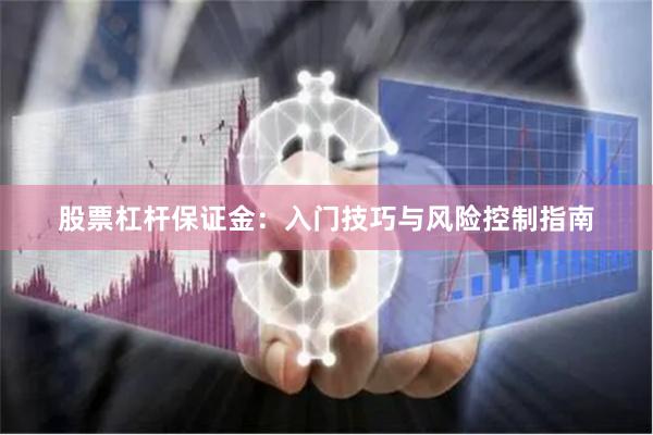 股票杠杆保证金：入门技巧与风险控制指南