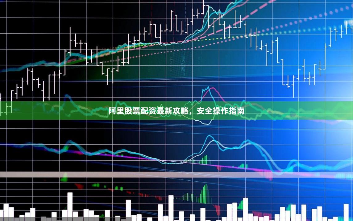 阿里股票配资最新攻略，安全操作指南