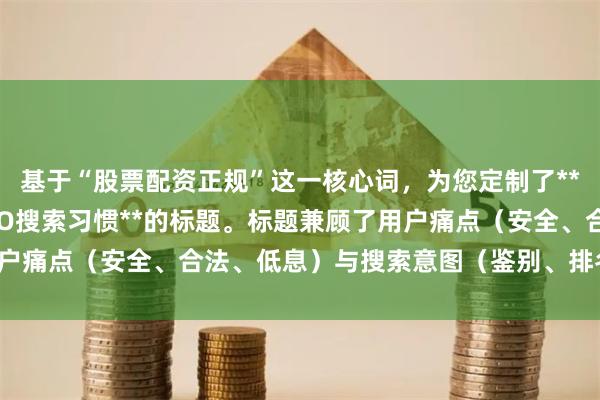 基于“股票配资正规”这一核心词，为您定制了**不重复、以内、符合SEO搜索习惯**的标题。标题兼顾了用户痛点（安全、合法、低息）与搜索意图（鉴别、排名、平台）。