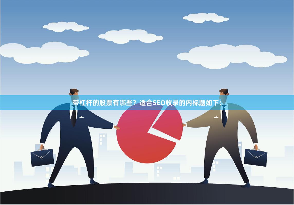 带杠杆的股票有哪些？适合SEO收录的内标题如下：