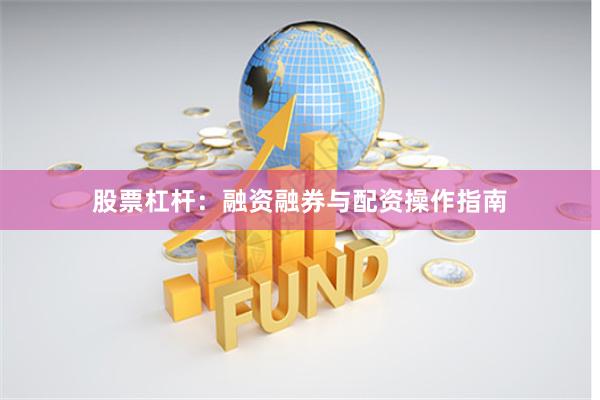 股票杠杆：融资融券与配资操作指南